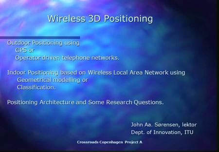 Crossroads Copenhagen Project A Wireless 3D Positioning Wireless 3D Positioning Outdoor Positioning using GPS or GPS or Operator driven telephone networks.