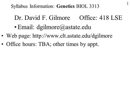 1 Syllabus Information: Genetics BIOL 3313 Dr. David F. GilmoreOffice: 418 LSE   Web page: