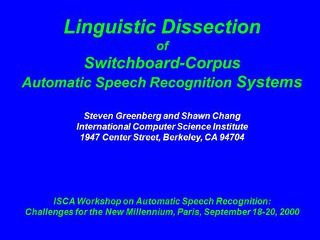 Linguistic Dissection of Switchboard-Corpus Automatic Speech Recognition Systems Steven Greenberg and Shawn Chang International Computer Science Institute.