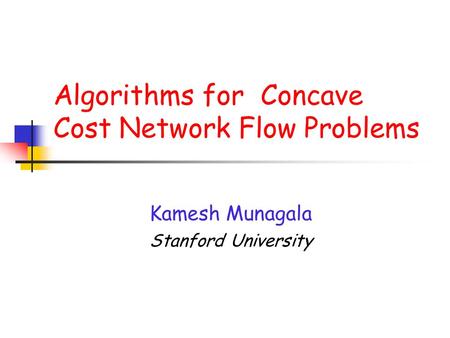 Algorithms for Concave Cost Network Flow Problems Kamesh Munagala Stanford University.