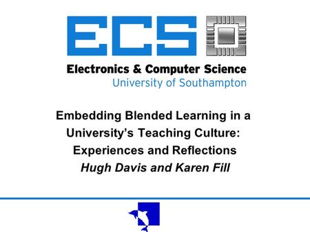 Embedding Blended Learning in a University’s Teaching Culture: Experiences and Reflections Hugh Davis and Karen Fill.