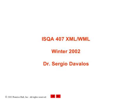  2002 Prentice Hall, Inc. All rights reserved. ISQA 407 XML/WML Winter 2002 Dr. Sergio Davalos.