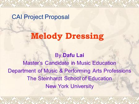 CAI Project Proposal Melody Dressing By Dafu Lai Master’s Candidate in Music Education Department of Music & Performing Arts Professions The Steinhardt.