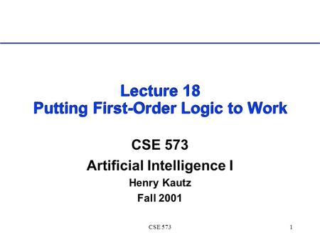 CSE 5731 Lecture 18 Putting First-Order Logic to Work CSE 573 Artificial Intelligence I Henry Kautz Fall 2001.