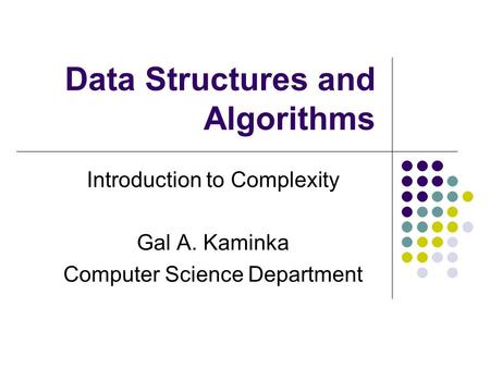 Data Structures and Algorithms Introduction to Complexity Gal A. Kaminka Computer Science Department.