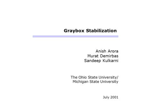 Graybox Stabilization Anish Arora Murat Demirbas Sandeep Kulkarni The Ohio State University/ Michigan State University July 2001.