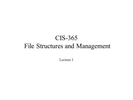 CIS-365 File Structures and Management Lecture 1.