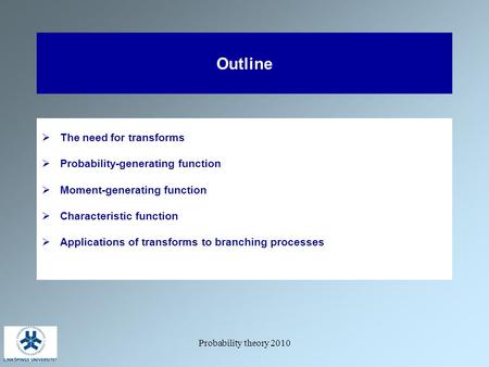 Probability theory 2010 Outline  The need for transforms  Probability-generating function  Moment-generating function  Characteristic function  Applications.