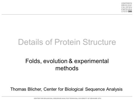 CENTER FOR BIOLOGICAL SEQUENCE ANALYSISTECHNICAL UNIVERSITY OF DENMARK DTU Thomas Blicher, Center for Biological Sequence Analysis Details of Protein Structure.