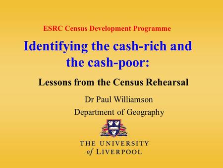 Identifying the cash-rich and the cash-poor: Lessons from the Census Rehearsal Dr Paul Williamson Department of Geography ESRC Census Development Programme.