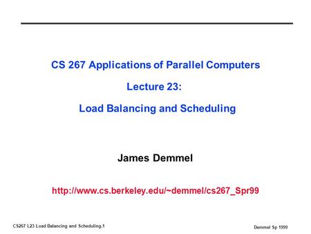 CS267 L23 Load Balancing and Scheduling.1 Demmel Sp 1999 CS 267 Applications of Parallel Computers Lecture 23: Load Balancing and Scheduling James Demmel.