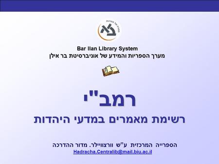 Bar Ilan Library System מערך הספריות והמידע של אוניברסיטת בר אילן הספרייה המרכזית ע”ש וורצוויילר. מדור ההדרכה רמב  י.