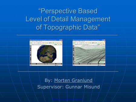 “Perspective Based Level of Detail Management of Topographic Data” By: Morten Granlund Supervisor: Gunnar Misund