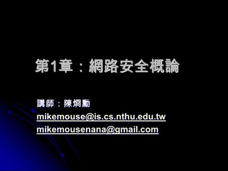 講師：陳烱勳 mikemouse@is.cs.nthu.edu.tw mikemousenana@gmail.com 第1章：網路安全概論 講師：陳烱勳 mikemouse@is.cs.nthu.edu.tw mikemousenana@gmail.com.