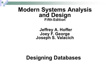 Designing Databases Modern Systems Analysis and Design Fifth Edition Jeffrey A. Hoffer Joey F. George Joseph S. Valacich.