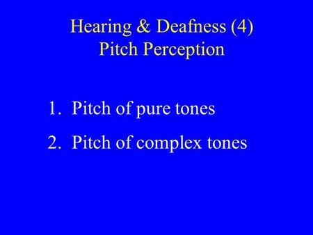 Hearing & Deafness (4) Pitch Perception 1. Pitch of pure tones 2. Pitch of complex tones.