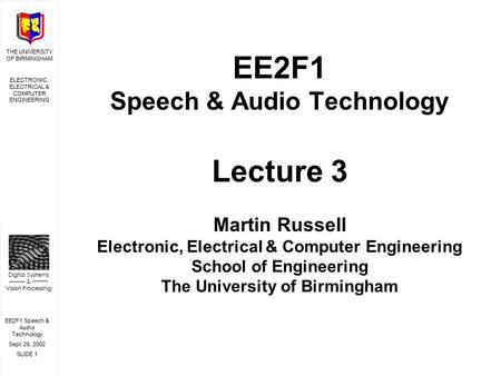 EE2F1 Speech & Audio Technology Sept. 26, 2002 SLIDE 1 THE UNIVERSITY OF BIRMINGHAM ELECTRONIC, ELECTRICAL & COMPUTER ENGINEERING Digital Systems & Vision.