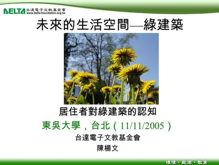 未來的生活空間 — 綠建築 居住者對綠建築的認知 東吳大學，台北（ 11/11/2005 ） 台達電子文教基金會 陳楊文.