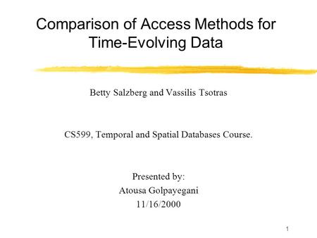 1 Comparison of Access Methods for Time-Evolving Data Betty Salzberg and Vassilis Tsotras CS599, Temporal and Spatial Databases Course. Presented by: Atousa.