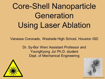 Core-Shell Nanoparticle Generation Using Laser Ablation Vanessa Coronado, Westside High School, Houston ISD Dr. Sy-Bor Wen/ Assistant Professor and YoungKyong.