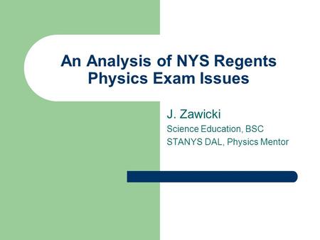 An Analysis of NYS Regents Physics Exam Issues J. Zawicki Science Education, BSC STANYS DAL, Physics Mentor.