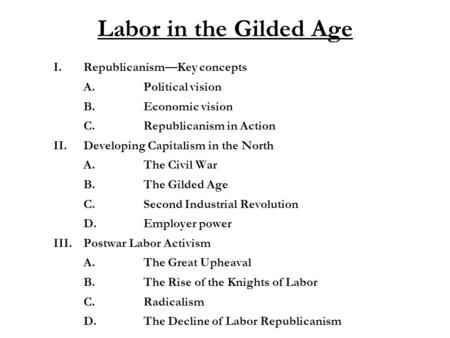 Labor in the Gilded Age I.Republicanism—Key concepts A.Political vision B.Economic vision C.Republicanism in Action II.Developing Capitalism in the North.