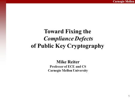 1 Carnegie Mellon Mike Reiter Professor of ECE and CS Carnegie Mellon University Title Goes Here Toward Fixing the Compliance Defects of Public Key Cryptography.