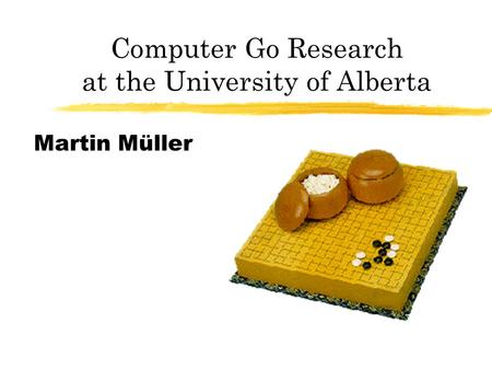 Computer Go Research at the University of Alberta Martin Müller.