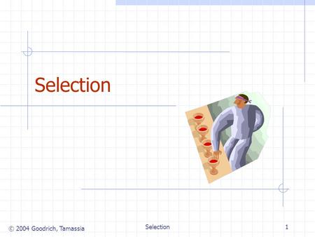 © 2004 Goodrich, Tamassia Selection1. © 2004 Goodrich, Tamassia Selection2 The Selection Problem Given an integer k and n elements x 1, x 2, …, x n, taken.