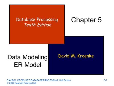 DAVID M. KROENKE’S DATABASE PROCESSING, 10th Edition © 2006 Pearson Prentice Hall 5-1 David M. Kroenke Database Processing Tenth Edition Chapter 5 Data.