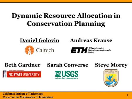 1 Dynamic Resource Allocation in Conservation Planning 1 Daniel GolovinAndreas Krause Beth Gardner Sarah Converse Steve Morey.