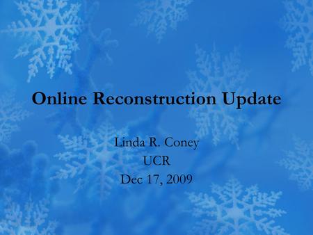 Online Reconstruction Update Linda R. Coney UCR Dec 17, 2009.