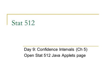 Stat 512 Day 9: Confidence Intervals (Ch 5) Open Stat 512 Java Applets page.