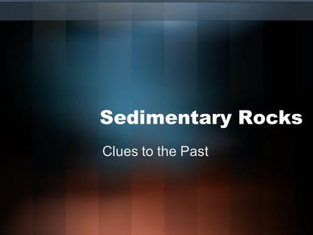 Sedimentary Rocks Clues to the Past. Sedimentary Rocks Form from sediment that’s been weathered or precipitatedForm from sediment that’s been weathered.