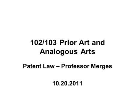 102/103 Prior Art and Analogous Arts Patent Law – Professor Merges 10.20.2011.