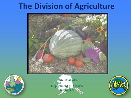 State of Alaska Department of Natural Resources The Division of Agriculture.