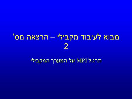 מבוא לעיבוד מקבילי – הרצאה מס ' 2 תרגול MPI על המערך המקבילי.