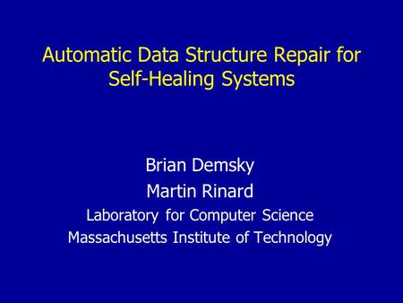 Automatic Data Structure Repair for Self-Healing Systems Brian Demsky Martin Rinard Laboratory for Computer Science Massachusetts Institute of Technology.