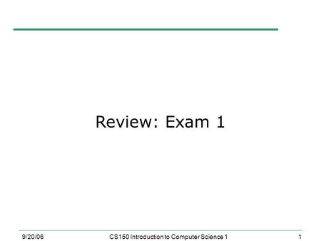 1 9/20/06CS150 Introduction to Computer Science 1 Review: Exam 1.