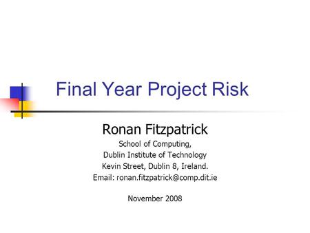 Final Year Project Risk Ronan Fitzpatrick School of Computing, Dublin Institute of Technology Kevin Street, Dublin 8, Ireland.