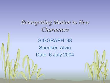 Retargetting Motion to New Characters SIGGRAPH ’98 Speaker: Alvin Date: 6 July 2004.