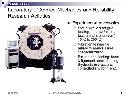 LMAF / EPFL J.Cugnoni, 19.07.2005 Laboratory of Applied Mechanics and Reliability: Research Activities Experimental mechanics  Static,