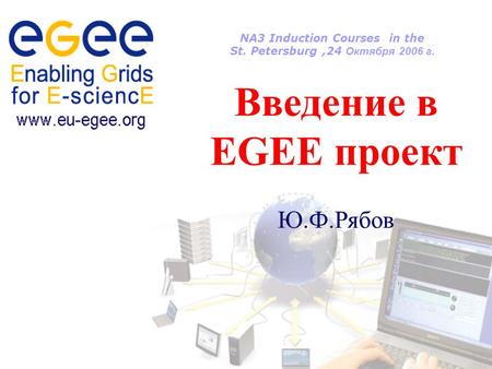 NA3 Induction Courses in the St. Petersburg,24 Октября 2006 г. Введение в EGEE проект Ю.Ф.Рябов.