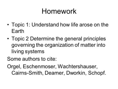 Homework Topic 1: Understand how life arose on the Earth Topic 2 Determine the general principles governing the organization of matter into living systems.