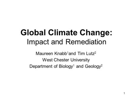 Maureen Knabb 1 and Tim Lutz 2 West Chester University Department of Biology 1 and Geology 2 Global Climate Change: Impact and Remediation 1.