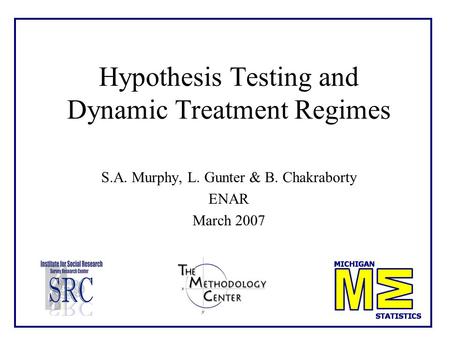 Hypothesis Testing and Dynamic Treatment Regimes S.A. Murphy, L. Gunter & B. Chakraborty ENAR March 2007.