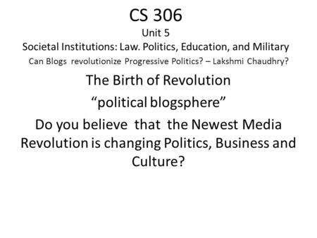 CS 306 Unit 5 Societal Institutions: Law. Politics, Education, and Military Can Blogs revolutionize Progressive Politics? – Lakshmi Chaudhry? The Birth.