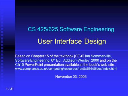 1 / 31 CS 425/625 Software Engineering User Interface Design Based on Chapter 15 of the textbook [SE-6] Ian Sommerville, Software Engineering, 6 th Ed.,