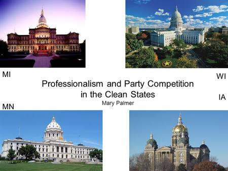 MI MN WI IA Professionalism and Party Competition in the Clean States Mary Palmer.