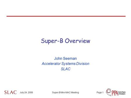 July 24, 2008Super-B Mini-MAC MeetingPage 1 Super-B Overview John Seeman Accelerator Systems Division SLAC.